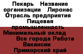 Пекарь › Название организации ­ Лиронас › Отрасль предприятия ­ Пищевая промышленность › Минимальный оклад ­ 25 000 - Все города Работа » Вакансии   . Приморский край,Уссурийский г. о. 